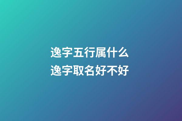 逸字五行属什么 逸字取名好不好